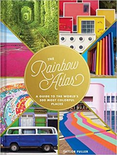 Taylor Fuller The Rainbow Atlas: A Guide to the World's 500 Most Colorful Places